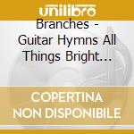 Branches - Guitar Hymns All Things Bright And Beautiful cd musicale di Branches