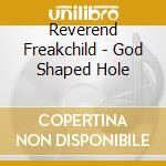 Reverend Freakchild - God Shaped Hole cd musicale di Reverend Freakchild