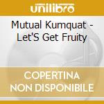 Mutual Kumquat - Let'S Get Fruity