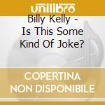 Billy Kelly - Is This Some Kind Of Joke? cd