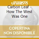 Carbon Leaf - How The West Was One cd