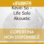 Kevin So - Life Solo Akoustic cd musicale di Kevin So