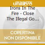 Irons In The Fire - Close The Illegal Go Go Bar cd musicale di Irons In The Fire