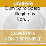 Dum Spiro Spero - Illegitimus Non Carborundum cd