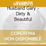 Husband Gary - Dirty & Beautiful cd musicale di Husband Gary