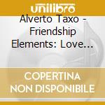 Alverto Taxo - Friendship Elements: Love Water Earth Air Fire cd musicale di Alverto Taxo