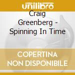 Craig Greenberg - Spinning In Time cd musicale di Craig Greenberg