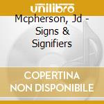 Mcpherson, Jd - Signs & Signifiers cd musicale di Mcpherson, Jd