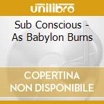 Sub Conscious - As Babylon Burns cd
