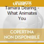 Tamara Dearing - What Animates You cd