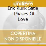 Erik Rurik Satie - Phases Of Love cd musicale di Erik Rurik Satie