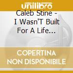 Caleb Stine - I Wasn'T Built For A Life Like This cd