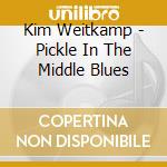 Kim Weitkamp - Pickle In The Middle Blues cd musicale di Kim Weitkamp