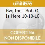 Bwj-Inc - Bob-O Is Here 10-10-10 cd musicale di Bwj