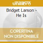 Bridget Larson - He Is cd musicale di Bridget Larson