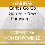 Carlos Go Go Gomez - New Paradigm Global Music cd musicale di Carlos Go Go Gomez