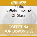 Pacific Buffalo - House Of Glass cd