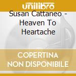 Susan Cattaneo - Heaven To Heartache cd musicale di Cattaneo Susan