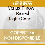 Venus Throw - Raised Right/Gone Wrong cd musicale di Venus Throw