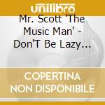 Mr. Scott 'The Music Man' - Don'T Be Lazy Move Like Crazy cd musicale di Mr. Scott 'The Music Man'