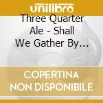 Three Quarter Ale - Shall We Gather By The Fire