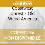 Coastwest Unrest - Old Weird America cd musicale di Coastwest Unrest