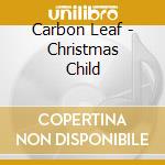 Carbon Leaf - Christmas Child cd musicale di Carbon Leaf