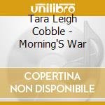 Tara Leigh Cobble - Morning'S War cd musicale di Tara Leigh Cobble
