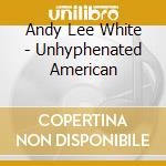 Andy Lee White - Unhyphenated American cd