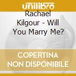 Rachael Kilgour - Will You Marry Me? cd musicale di Rachael Kilgour