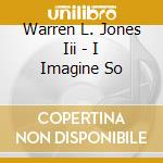 Warren L. Jones Iii - I Imagine So cd
