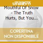 Mouthful Of Snow - The Truth Hurts, But You Would Still Like To Hear It cd