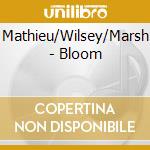 Mathieu/Wilsey/Marsh - Bloom cd musicale di Mathieu/Wilsey/Marsh