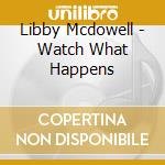 Libby Mcdowell - Watch What Happens cd