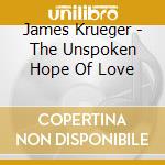James Krueger - The Unspoken Hope Of Love cd musicale di James Krueger