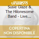 Susie Glaze & The Hilonesome Band - Live At The Freight & Salvage: Susie Glaze & The Hilonesome Band cd musicale di Susie Glaze & The Hilonesome Band