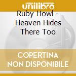 Ruby Howl - Heaven Hides There Too cd musicale di Ruby Howl