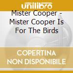 Mister Cooper - Mister Cooper Is For The Birds cd musicale di Mister Cooper