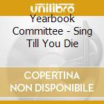 Yearbook Committee - Sing Till You Die cd
