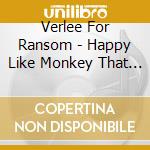 Verlee For Ransom - Happy Like Monkey That Climb cd