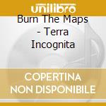 Burn The Maps - Terra Incognita cd
