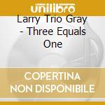 Larry Trio Gray - Three Equals One