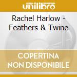 Rachel Harlow - Feathers & Twine cd musicale di Rachel Harlow