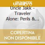 Uncle Jakk - Traveler Alone: Perils & Advice Wanted & Requested cd musicale di Uncle Jakk