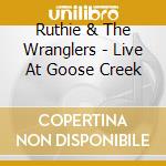 Ruthie & The Wranglers - Live At Goose Creek cd