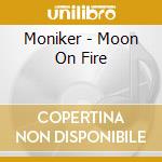 Moniker - Moon On Fire cd musicale di Moniker