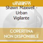 Shawn Maxwell - Urban Vigilante cd musicale di Shawn Maxwell