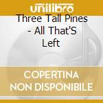 Three Tall Pines - All That'S Left cd musicale di Three Tall Pines