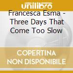 Francesca Esma - Three Days That Come Too Slow cd
