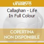 Callaghan - Life In Full Colour cd musicale di Callaghan
